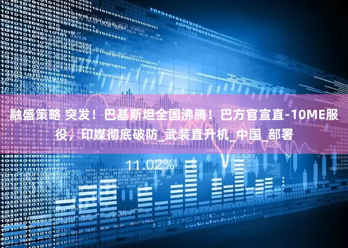 融盛策略 突发！巴基斯坦全国沸腾！巴方官宣直-10ME服役，印媒彻底破防_武装直升机_中国_部署