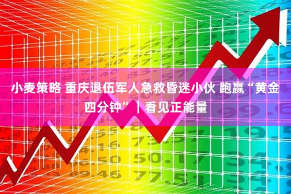 小麦策略 重庆退伍军人急救昏迷小伙 跑赢“黄金四分钟”|看见正能量