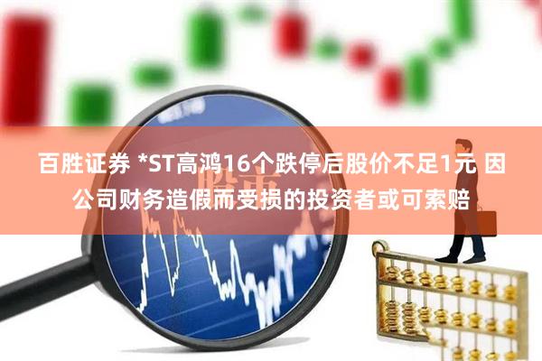 百胜证券 *ST高鸿16个跌停后股价不足1元 因公司财务造假而受损的投资者或可索赔